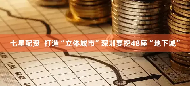 七星配资  打造“立体城市”深圳要挖48座“地下城”