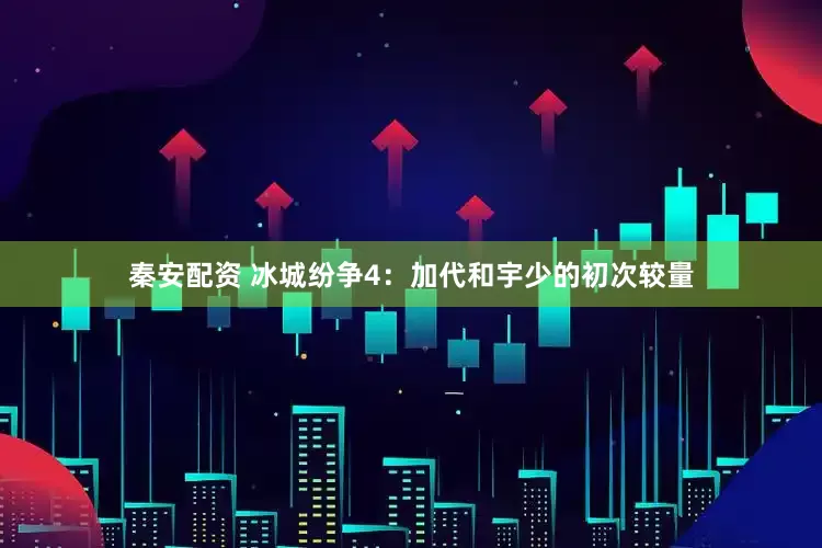 秦安配资 冰城纷争4：加代和宇少的初次较量