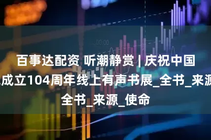 百事达配资 听潮静赏 | 庆祝中国共产党成立104周年线上有声书展_全书_来源_使命