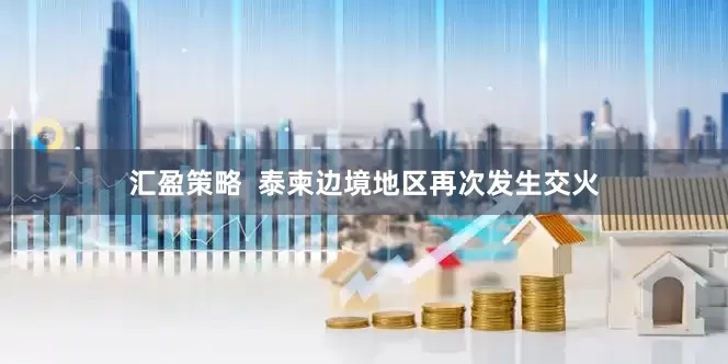 汇盈策略  泰柬边境地区再次发生交火