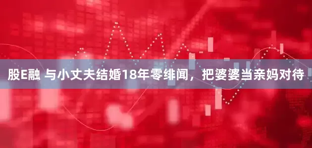 股E融 与小丈夫结婚18年零绯闻，把婆婆当亲妈对待