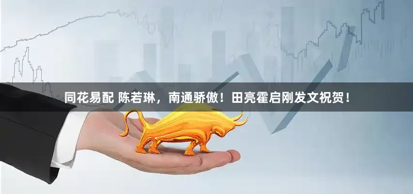 同花易配 陈若琳，南通骄傲！田亮霍启刚发文祝贺！