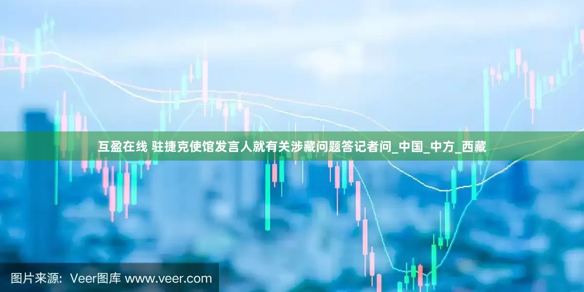 互盈在线 驻捷克使馆发言人就有关涉藏问题答记者问_中国_中方_西藏