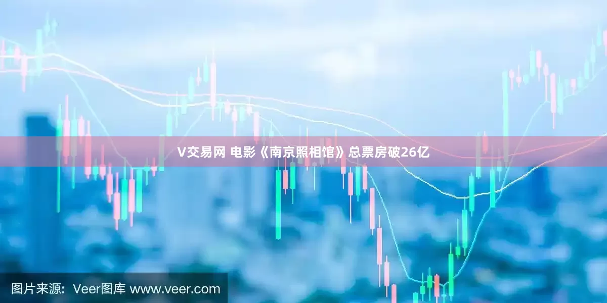 V交易网 电影《南京照相馆》总票房破26亿