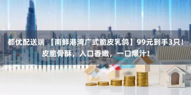 都优配送端 【南鲜港湾广式脆皮乳鸽】99元到手3只！皮脆骨酥，入口香嫩，一口爆汁！