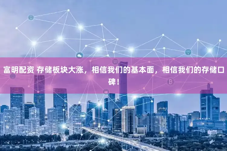 富明配资 存储板块大涨，相信我们的基本面，相信我们的存储口碑！