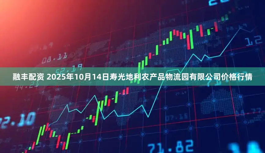 融丰配资 2025年10月14日寿光地利农产品物流园有限公司价格行情
