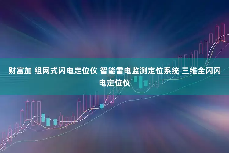 财富加 组网式闪电定位仪 智能雷电监测定位系统 三维全闪闪电定位仪