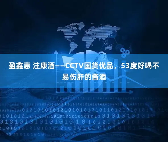 盈鑫惠 注康酒——CCTV国货优品，53度好喝不易伤肝的酱酒