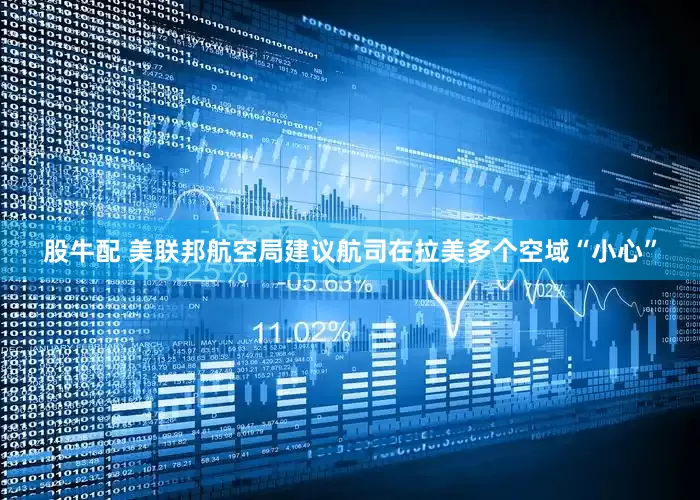 股牛配 美联邦航空局建议航司在拉美多个空域“小心”