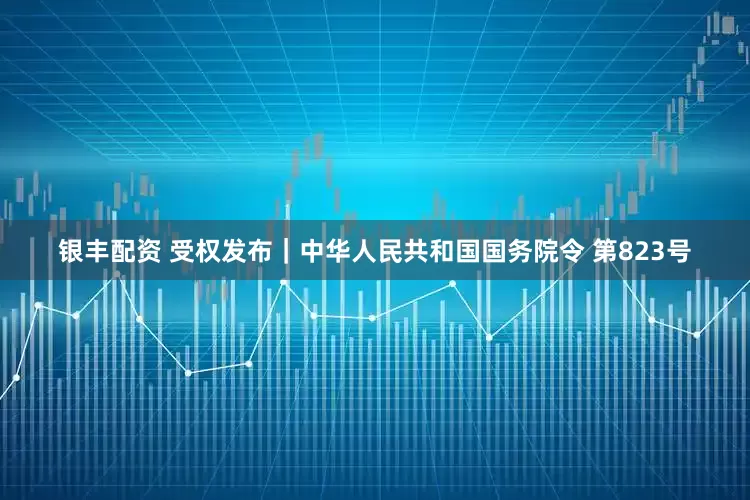 银丰配资 受权发布｜中华人民共和国国务院令 第823号