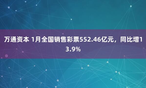 万通资本 1月全国销售彩票552.46亿元，同比增13.9%