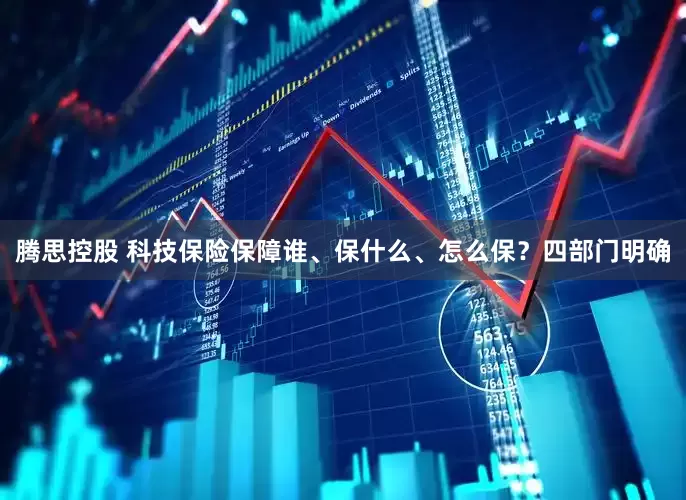 腾思控股 科技保险保障谁、保什么、怎么保？四部门明确