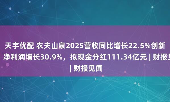 天宇优配 农夫山泉2025营收同比增长22.5%创新高，净利润增长30.9%，拟现金分红111.34亿元 | 财报见闻