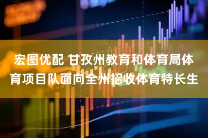宏图优配 甘孜州教育和体育局体育项目队面向全州招收体育特长生