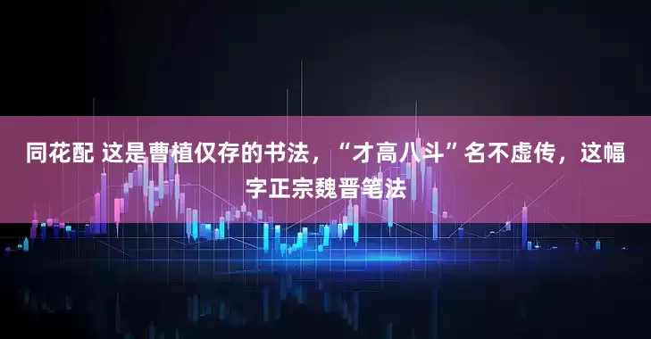 同花配 这是曹植仅存的书法，“才高八斗”名不虚传，这幅字正宗魏晋笔法